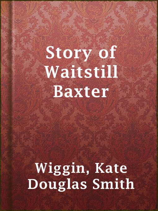 Title details for Story of Waitstill Baxter by Kate Douglas Smith Wiggin - Available